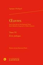 Couverture du livre « Oeuvres t.6; écrits politiques » de Theodore Agrippa D' Aubine aux éditions Classiques Garnier