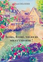 Couverture du livre « Alors, André, toujours sous l'uniforme ! » de Gerard Delozier aux éditions Baudelaire