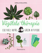 Couverture du livre « Végétale thérapie ; cultivez votre green attitude » de Camille Soulayrol aux éditions Flammarion
