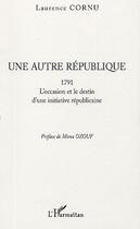 Couverture du livre « Une autre république : 1791 - L'occasion et le destin d'une initiative républicaine » de Laurence Cornu aux éditions Editions L'harmattan