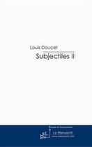 Couverture du livre « Subjectiles II » de Louis Doucet aux éditions Editions Le Manuscrit