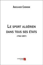 Couverture du livre « Le sport algérien dans tous ses états : (1962-2021) » de Abdelkader Cheniouni aux éditions Editions Du Net