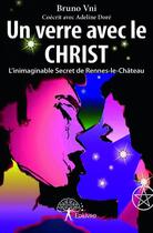Couverture du livre « Un verre avec le Christ ; l'inimaginable secret de Rennes-le-Château » de Bruno Vni aux éditions Edilivre
