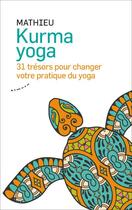Couverture du livre « Kurma yoga ; 31 trésors pour changer votre pratique du yoga » de Mathieu aux éditions Almora