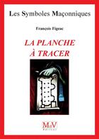 Couverture du livre « Les symboles maçonniques Tome 62 : la planche à tracer » de Francois Figeac aux éditions Maison De Vie