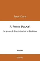 Couverture du livre « Antonin dubost - au service de gambetta et de la republique » de Serge Carret aux éditions Edilivre