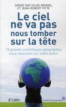 Couverture du livre « Le ciel ne va pas nous tomber sur la tête ; 15 grands scientifiques géographes nous rassurent sur notre avenir » de Brunel/Sylvie et Jean-Robert Pitte aux éditions Lattes