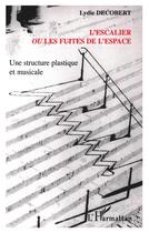 Couverture du livre « L'escalier ou les fuites de l'espace - une structure plastique et musicale » de Lydie Decobert aux éditions L'harmattan