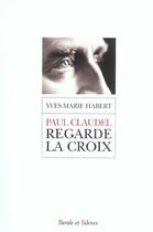 Couverture du livre « Paul claudel regarde la croix » de Habert Ym aux éditions Parole Et Silence