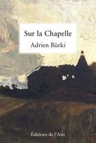 Couverture du livre « Sur la chapelle » de Adrien Burki aux éditions Éditions De L'aire