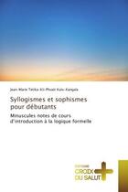 Couverture du livre « Syllogismes et sophismes pour debutants : Minuscules notes de cours d'introduction A la logique formelle » de Kulu-Kangala aux éditions Croix Du Salut