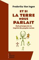 Couverture du livre « Et si la Terre nous parlait : Huit principes de vie inspirés des peuples racines » de Frederika Van Ingen aux éditions Éditions Les Liens Qui Libèrent