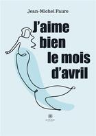 Couverture du livre « J'aime bien le mois d'avril » de Jean-Michel Faure aux éditions Le Lys Bleu