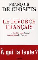 Couverture du livre « Le Divorce français : ...les élites contre le peuple, le peuple contre les élites... » de Francois De Closets aux éditions Fayard