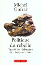 Couverture du livre « Politique du rebelle ; traité de résistance et d'insoumission » de Michel Onfray aux éditions Grasset Et Fasquelle