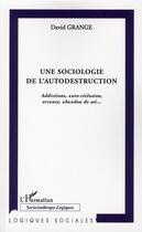 Couverture du livre « Sociologie de l'autodestruction ; addictions, auto-réclusion, errance, abandon de soi... » de David Grange aux éditions L'harmattan