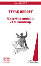 Couverture du livre « Vivre debout ; malgré la maladie et le handicap » de Roger Bolzoni aux éditions Editions L'harmattan