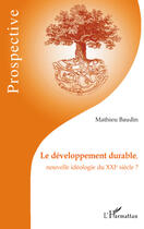 Couverture du livre « Le développement durable, nouvelle idéologie du XXI siècle ? » de Mathieu Baudin aux éditions Editions L'harmattan