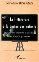 Couverture du livre « LA LITTERATURE A LA PORTEE DES ENFANTS : Enjeux des ateliers d'écriture dès l'école primaire » de Marie-Josée Desvignes aux éditions Editions L'harmattan