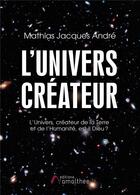 Couverture du livre « L'univers créateur ; l'Univers, créateur de la Terre et de l'Humanité, est-il Dieu ? » de Mathias Jacques Andre aux éditions Amalthee