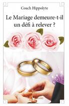 Couverture du livre « Le mariage demeure-t-il un défi à relever ? » de Coach Hippolyte aux éditions Edilivre