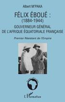 Couverture du livre « Félix Eboué (1884-1944) ; gouverneur général de l'Afrique équatoriale française ; premier résistant de l'Empire » de Albert M'Paka aux éditions Editions L'harmattan