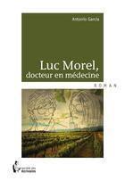Couverture du livre « Luc Morel ; docteur en médecine » de Antonio Garcia aux éditions Societe Des Ecrivains