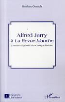 Couverture du livre « Alfred Jarry à la Revue blanche ; l'intense originalité d'une critique littéraire » de Matthieu Gosztola aux éditions L'harmattan