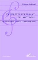 Couverture du livre « Wagner et le juif errant : une hontologie ; qu'est ce qui est allemand ? donner la mort » de Philippe Godefroid aux éditions L'harmattan