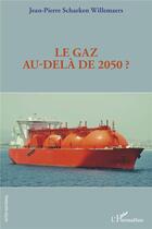 Couverture du livre « Le gaz au-delà de 2050 ? » de Jean-Pierre Schaeken Willemaers aux éditions L'harmattan