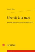 Couverture du livre « Une vie à la trace ; Amable Bourzeis, écrivain (1606-1672) » de Noro Yasushi aux éditions Classiques Garnier
