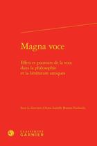 Couverture du livre « Magna voce ; effets et pouvoirs de la voix dans la philosophie et la littérature antiques » de Anne-Isabelle Bouton-Touboulic et Collectif aux éditions Classiques Garnier