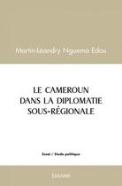 Couverture du livre « Le cameroun dans la diplomatie sous regionale - analyse et perspectives d'une activite diplomatique » de Nguema Edou M-L. aux éditions Edilivre