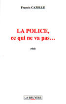 Couverture du livre « La police ; ce qui ne vas pas... » de Francis Cazelle aux éditions La Bruyere