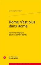 Couverture du livre « Rome n'est plus dans Rome ; formule magique pour un centre perdu » de Christophe Imbert aux éditions Classiques Garnier