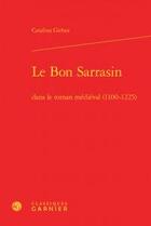 Couverture du livre « Le Bon Sarrasin dans le roman médiéval (1100-1225) » de Catalina Girbea aux éditions Classiques Garnier