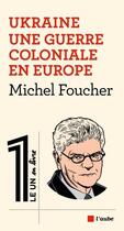 Couverture du livre « Ukraine, une guerre coloniale en Europe » de Michel Foucher aux éditions Editions De L'aube