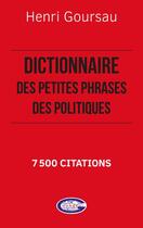 Couverture du livre « Dictionnaire des petites phrases des politiques : 7 500 citations » de Henri Goursau aux éditions Henri Goursau