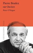 Couverture du livre « Pierre Boulez sur Incises » de Peter O'Hagan aux éditions Contrechamps