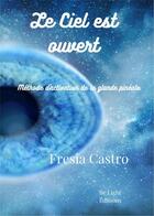 Couverture du livre « Le ciel est ouvert - methode d'activation de la glande pineale » de Castro Fresia aux éditions Be Light