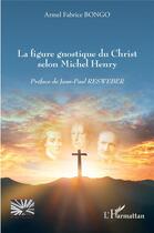 Couverture du livre « La figure gnostique du Christ selon Michel Henry » de Bongo Armel Fabrice aux éditions L'harmattan