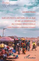 Couverture du livre « Sur les petits métiers de la rue et de la débrouille au Congo-Brazzaville : vitalité linguistique et dynamique langagière » de Jean-Alexis Mfoutou aux éditions L'harmattan