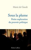 Couverture du livre « Sous la plume ; petite exploration du pouvoir politique » de Marie De Gandt aux éditions Robert Laffont