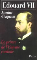 Couverture du livre « Edouard Vii 1841-1910 ; Le Prince De L'Entente Cordiale » de Arjuzon Antoine D' aux éditions Perrin