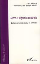 Couverture du livre « Genre et légitimite culturelle ; quelle reconnaissance pour les femmes ? » de Brigitte Rollet et Delphine Naudier aux éditions Editions L'harmattan