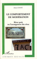 Couverture du livre « Comportement de modération ; rêver petit ou l'arrangement des rêves » de Chate Anne aux éditions Editions L'harmattan