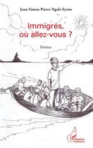 Couverture du livre « Immigrés, où allez-vous ? » de Jean Simon Pierre Ngele Eyene aux éditions L'harmattan