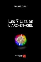 Couverture du livre « Les 7 clés de l'arc-en-ciel » de Philippe Claire aux éditions Editions Du Net