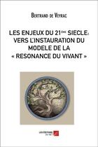 Couverture du livre « Les enjeux du XXIe siècle ; vers l'instauration du modèle de la « résonance du vivant » » de Bertrand De Veyrac aux éditions Editions Du Net