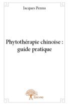 Couverture du livre « Phytothérapie chinoise : guide pratique » de Jacques Penna aux éditions Edilivre